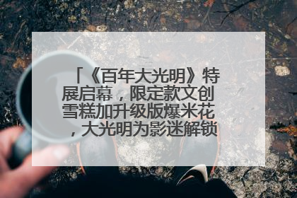 《百年大光明》特展启幕，限定款文创雪糕加升级版爆米花，大光明为影迷解锁狂欢新场景