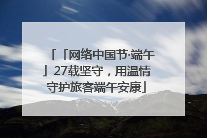 「网络中国节·端午」27载坚守，用温情守护旅客端午安康