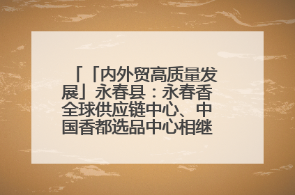「内外贸高质量发展」永春县：永春香全球供应链中心、中国香都选品中心相继运营——一根香“点燃”百亿产业