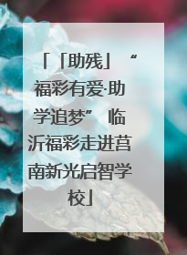 「助残」“福彩有爱·助学追梦” 临沂福彩走进莒南新光启智学校