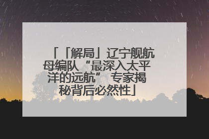 「解局」辽宁舰航母编队“最深入太平洋的远航” 专家揭秘背后必然性