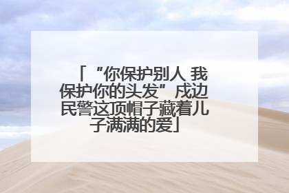 “你保护别人 我保护你的头发”戍边民警这顶帽子藏着儿子满满的爱