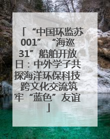 “中国环监苏001”“海巡31”船舶开放日：中外学子共探海洋环保科技 跨文化交流筑牢“蓝色”友谊