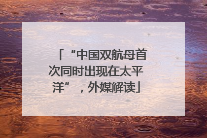 “中国双航母首次同时出现在太平洋”，外媒解读