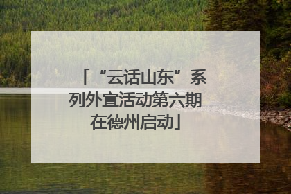 “云话山东”系列外宣活动第六期在德州启动