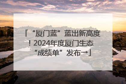“厦门蓝”蓝出新高度！2024年度厦门生态“成绩单”发布→
