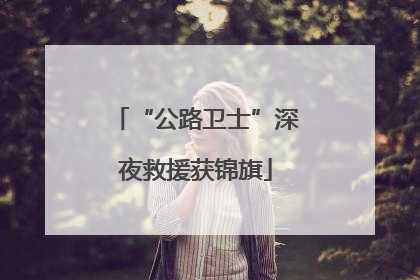 “公路卫士”深夜救援获锦旗
