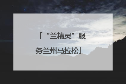 “兰精灵”服务兰州马拉松