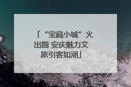 “宝藏小城”火出圈 安庆魅力文旅引客如潮
