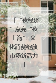 “夜经济”点亮“夜上海” 文化消费绽放市场新活力