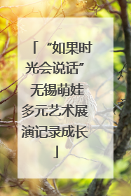 “如果时光会说话” 无锡萌娃多元艺术展演记录成长