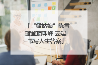 “徽姑娘”陈雪璇登顶珠峰 云端书写人生答案