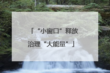 “小窗口”释放治理“大能量”