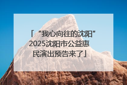 “我心向往的沈阳”2025沈阳市公益惠民演出预告来了