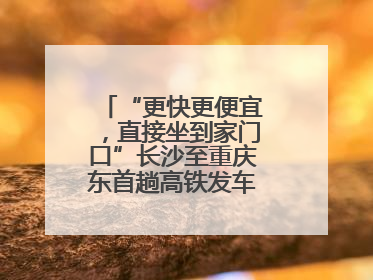 “更快更便宜，直接坐到家门口”长沙至重庆东首趟高铁发车，重庆人狂喜：退了票也要坐
