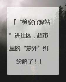 “检察官驿站”进社区，超市里的“意外”纠纷解了！