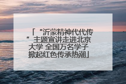 “沂蒙精神代代传”主题宣讲走进北京大学 全国万名学子掀起红色传承热潮