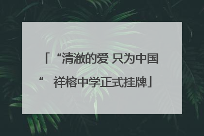 “清澈的爱 只为中国” 祥榕中学正式挂牌
