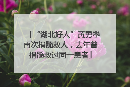 “湖北好人”黄勇攀再次捐髓救人，去年曾捐髓救过同一患者