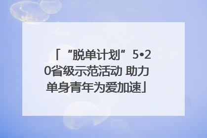 “脱单计划”5•20省级示范活动 助力单身青年为爱加速