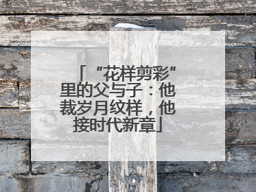 “花样剪彩”里的父与子：他裁岁月纹样，他接时代新章