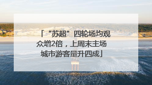 “苏超”四轮场均观众增2倍，上周末主场城市游客量升四成