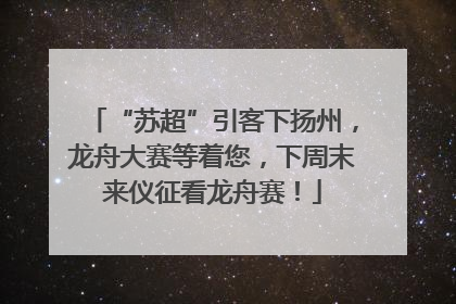 “苏超”引客下扬州，龙舟大赛等着您，下周末来仪征看龙舟赛！
