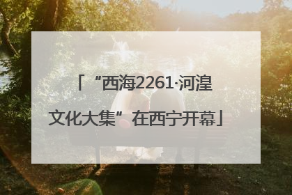 “西海2261·河湟文化大集”在西宁开幕
