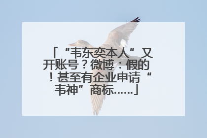 “韦东奕本人”又开账号？微博：假的！甚至有企业申请“韦神”商标……