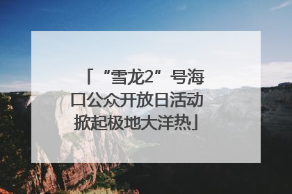 “雪龙2”号海口公众开放日活动掀起极地大洋热