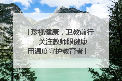 珍视健康，卫教前行——关注教师眼健康 用温度守护教育者