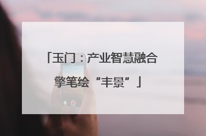 玉门：产业智慧融合 擎笔绘“丰景”