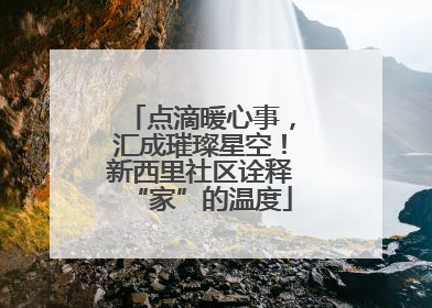 点滴暖心事，汇成璀璨星空！新西里社区诠释“家”的温度