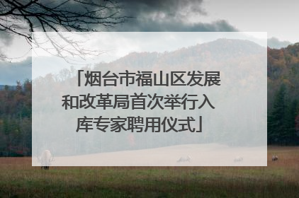 烟台市福山区发展和改革局首次举行入库专家聘用仪式