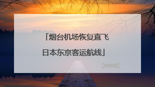 烟台机场恢复直飞日本东京客运航线