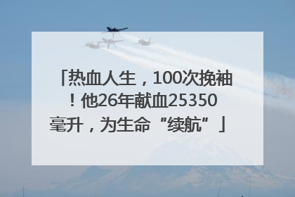 热血人生，100次挽袖！他26年献血25350毫升，为生命“续航”