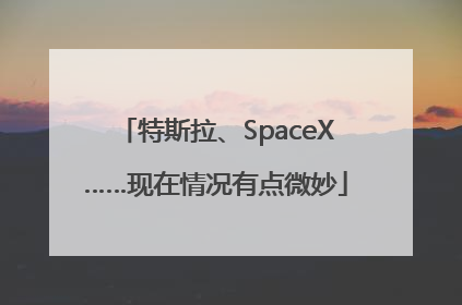 特斯拉、SpaceX……现在情况有点微妙