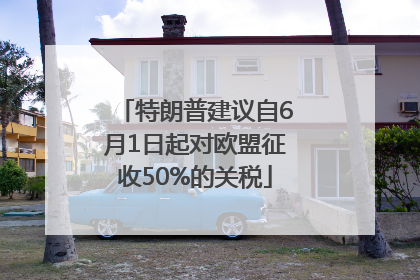 特朗普建议自6月1日起对欧盟征收50%的关税