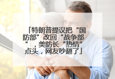 特朗普提议把“国防部”改回“战争部”，美防长“热情”点头，网友吵翻了