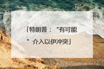 特朗普：“有可能”介入以伊冲突