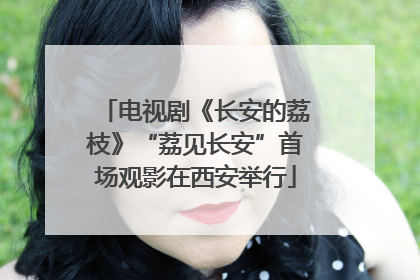 电视剧《长安的荔枝》“荔见长安”首场观影在西安举行