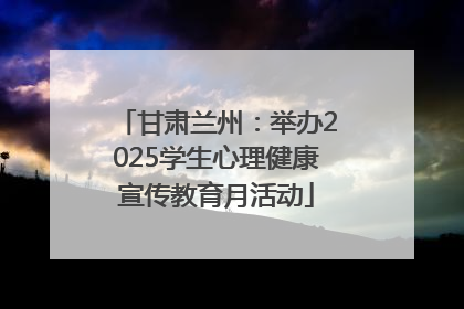 甘肃兰州：举办2025学生心理健康宣传教育月活动