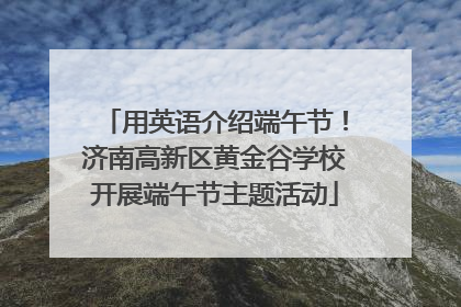 用英语介绍端午节！济南高新区黄金谷学校开展端午节主题活动