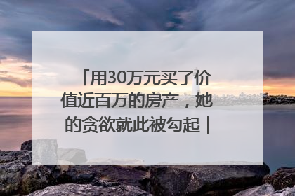 用30万元买了价值近百万的房产，她的贪欲就此被勾起｜今晚九点半