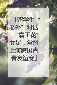 留学生“老外”对话“霸王花”女足，常州上演跨国青春友谊赛