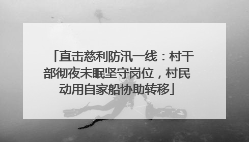 直击慈利防汛一线：村干部彻夜未眠坚守岗位，村民动用自家船协助转移