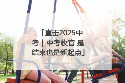 直击2025中考｜中考收官 是结束也是新起点