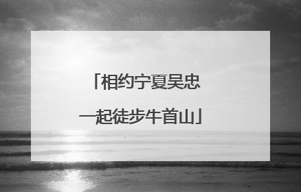 相约宁夏吴忠 一起徒步牛首山
