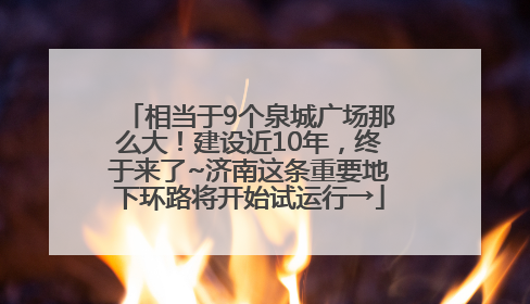 相当于9个泉城广场那么大！建设近10年，终于来了~济南这条重要地下环路将开始试运行→