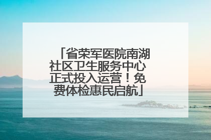 省荣军医院南湖社区卫生服务中心正式投入运营！免费体检惠民启航